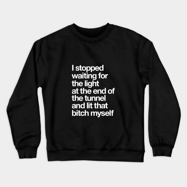 I Stopped Waiting for the Light at the End of the Tunnel and Lit that Bitch Myself Crewneck Sweatshirt by MotivatedType